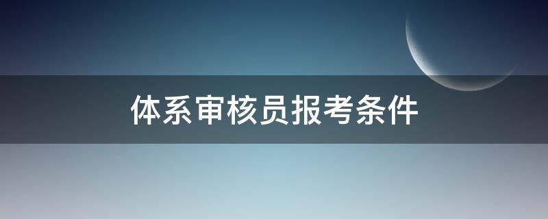 体系审核员报考条件 信息安全管理体系审核员报考条件