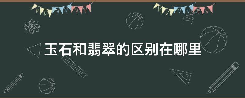 玉石和翡翠的区别在哪里 玉石和翡翠怎么区别