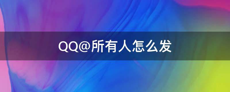 QQ@所有人怎么发 qq所有人怎么发送