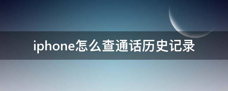 iphone怎么查通话历史记录（iPhone怎么查历史通话记录）