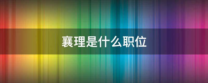 襄理是什么职位 襄理是什么职位和经理哪个管大