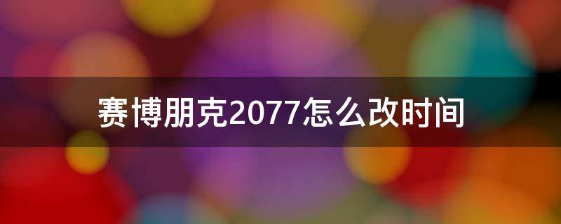 赛博朋克2077怎么改时间 赛博朋克2077如何调时间