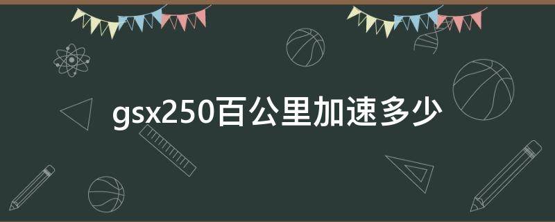 gsx250百公里加速多少（铃木gsx250百公里加速多少秒）