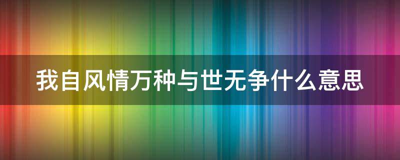 我自风情万种与世无争什么意思 我自风情万种与世无争什么意思?