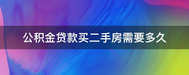 公积金贷款买二手房需要多久（公积金贷款买二手房需要多久办下来）