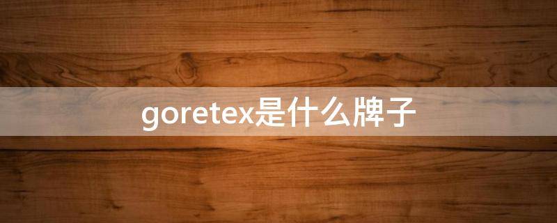 goretex是什么牌子 goretex是什么牌子实体店厦门有没有