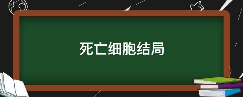 死亡细胞结局（死亡细胞结局是什么意思）