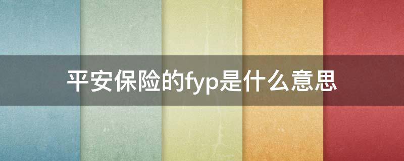 平安保险的fyp是什么意思 平安fyp是什么意思啊