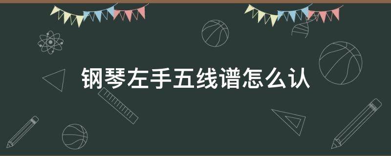 钢琴左手五线谱怎么认 钢琴右手五线谱