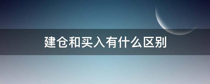 建仓和买入有什么区别（建仓是不是就是买入）