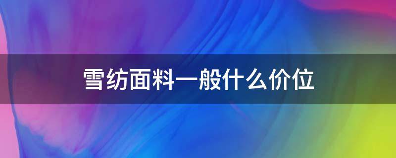 雪纺面料一般什么价位（雪纺的价格是多少）