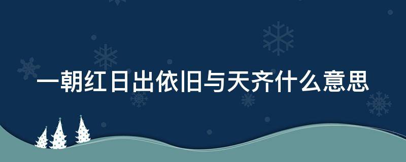 一朝红日出依旧与天齐什么意思（一朝红日出依旧与天齐是什么意思）