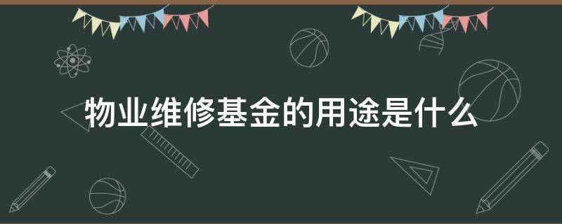 物业维修基金的用途是什么 物业收取维修基金的用途