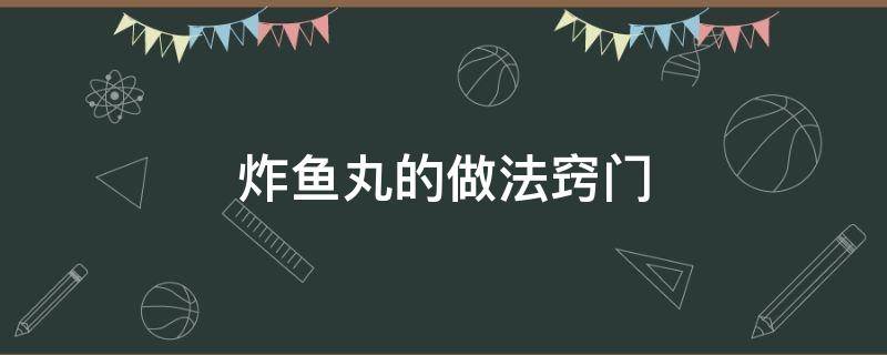 炸鱼丸的做法窍门 怎样炸鱼丸的做法