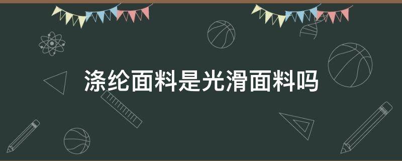 涤纶面料是光滑面料吗（涤纶面料是光滑面料吗是西装的那种吗?）