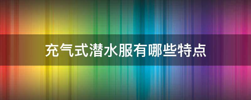 充气式潜水服有哪些特点（潜水服的主要功能）