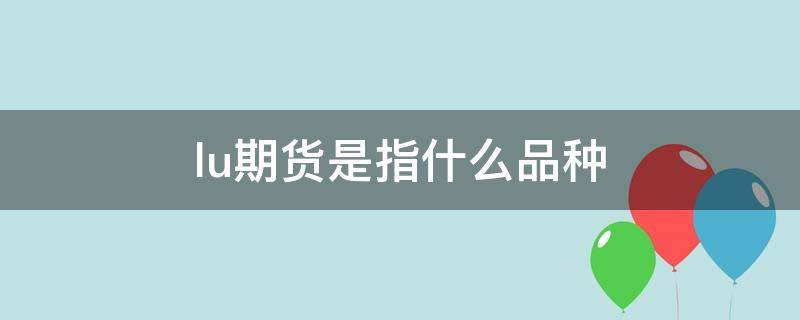 lu期货是指什么品种（期货是哪个交易所）