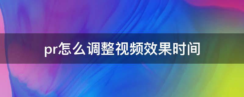 pr怎么调整视频效果时间 pr视频效果怎么设置效果持续时间