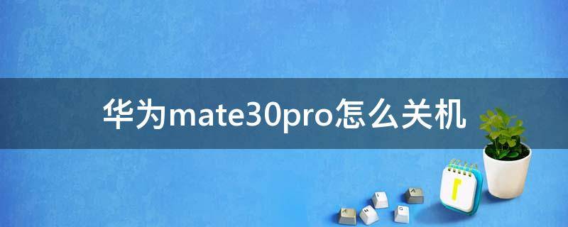 华为mate30pro怎么关机（华为mate30pro怎么关机?）