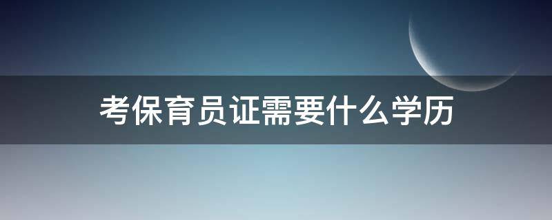 考保育员证需要什么学历 保育员必须具备什么学历