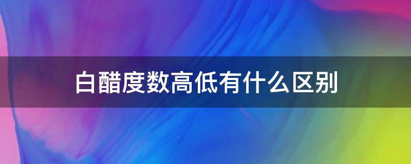 白醋度数高低有什么区别 白醋度数高低有什么区别?