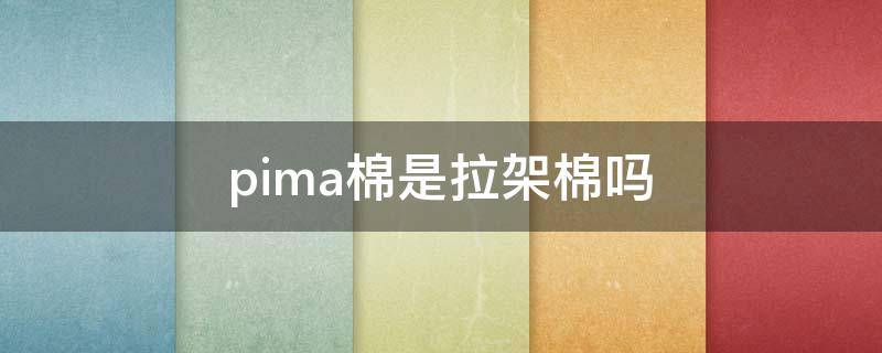 pima棉是拉架棉吗 pima棉 长绒棉