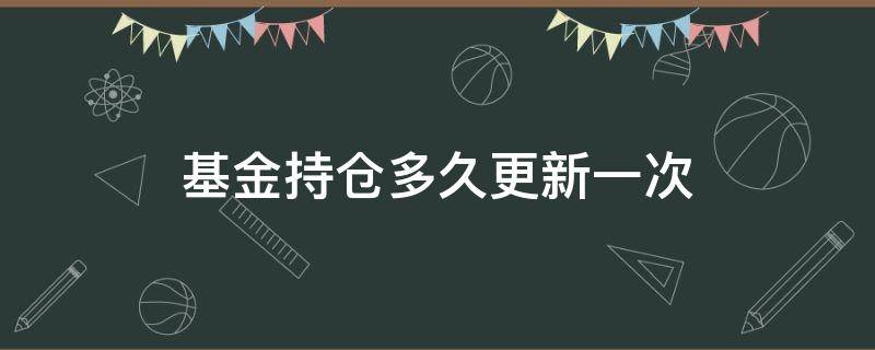 基金持仓多久更新一次 基金的持仓多久更新一次