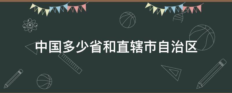 中国多少省和直辖市自治区（中国有多少省直辖市和自治区）