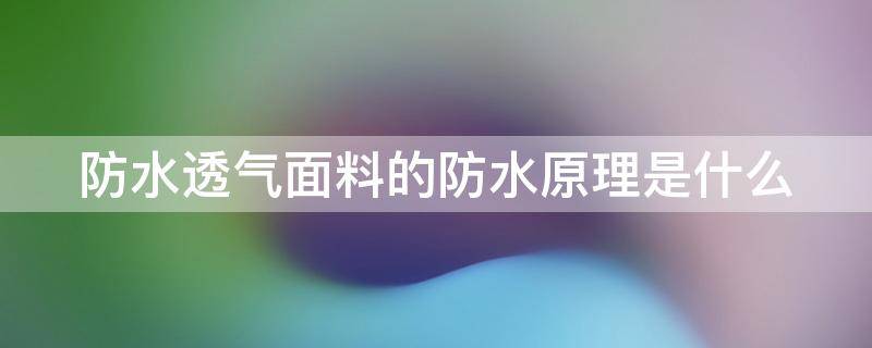 防水透气面料的防水原理是什么（防水透气材料原理）