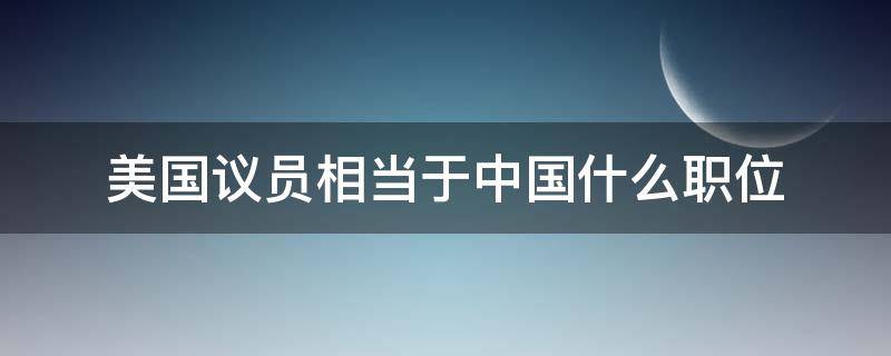 美国议员相当于中国什么职位（美国的参议员相当于中国的什么职位?）