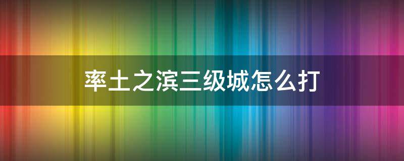 率土之滨三级城怎么打 率土之滨五级城怎么打