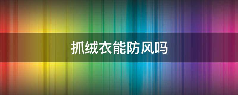 抓绒衣能防风吗 抓绒裤防风吗