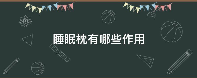 睡眠枕有哪些作用 睡觉枕头有什么用