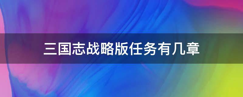 三国志战略版任务有几章 三国志战略版任务有几章节