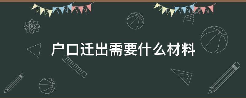 户口迁出需要什么材料（农村户口迁出需要什么材料）