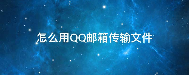 怎么用QQ邮箱传输文件（qq邮箱怎么传输文件夹）