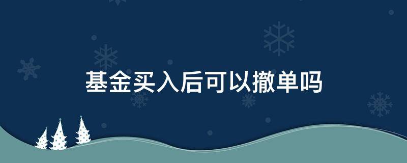 基金买入后可以撤单吗（基金买进去了还可以撤单吗）