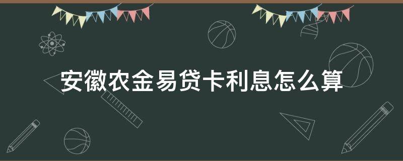 安徽农金易贷卡利息怎么算（安徽农商行易贷卡利息）