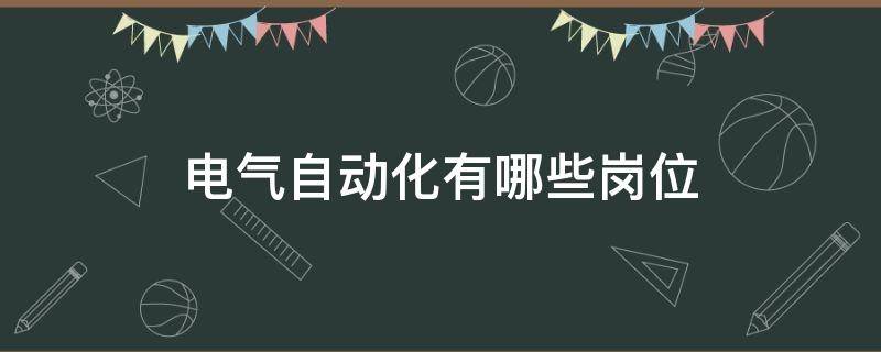 电气自动化有哪些岗位 电气及其自动化属于什么工作