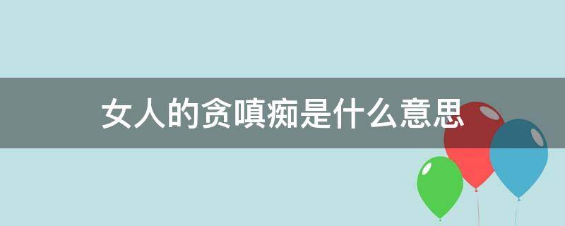 女人的贪嗔痴是什么意思 女人贪嗔痴男人是什么