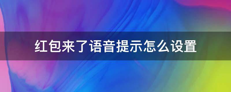 红包来了语音提示怎么设置（怎么在红包来的时候设置红包来了语音）