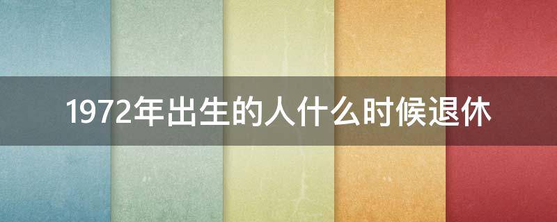 1972年出生的人什么时候退休（1972年出生的人哪年退休）