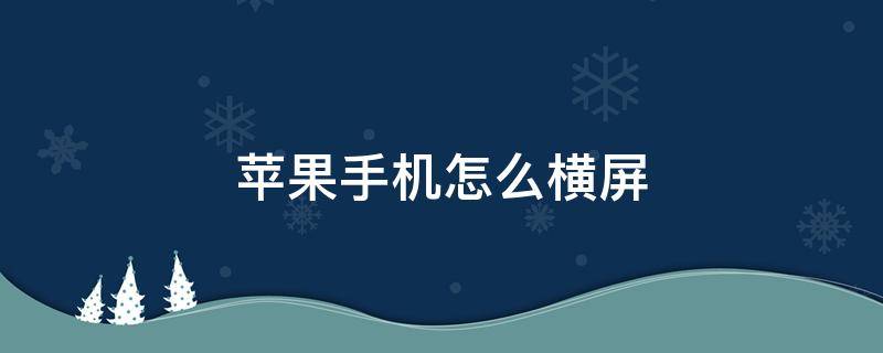 苹果手机怎么横屏 苹果手机怎么横屏竖屏切换