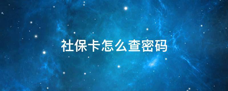 社保卡怎么查密码（怎么查询社保卡密码?）