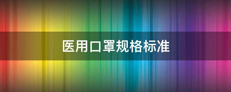 医用口罩规格标准 医用口罩规格标准尺寸