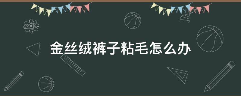 金丝绒裤子粘毛怎么办 金丝绒衣服容易粘毛怎么办