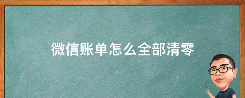 微信账单怎么全部清零（微信如何清理账单为零）