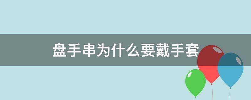 盘手串为什么要戴手套（盘手串到底要不要戴手套）