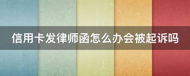 信用卡发律师函怎么办会被起诉吗（欠信用卡的钱律师函发过来了怎么办）