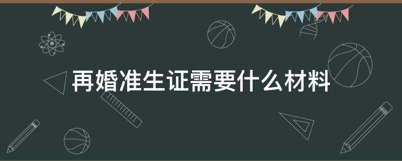 再婚准生证需要什么材料 再婚准生证需要什么证件